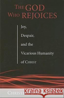 The God Who Rejoices: Joy, Despair, and the Vicarious Humanity of Christ Christian D. Kettler 9781606088579 Cascade Books