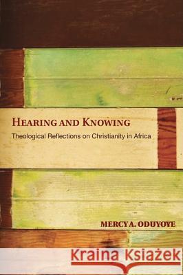 Hearing and Knowing: Theological Reflections on Christianity in Africa (Limited) Oduyoye, Mercy Amba 9781606088616 Wipf & Stock Publishers