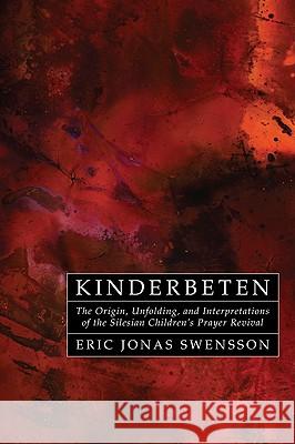 Kinderbeten: The Origin, Unfolding, and Interpretations of the Silesian Children's Prayer Revival Swensson, Eric Jonas 9781606088647 Wipf & Stock Publishers