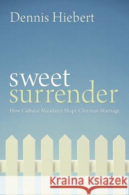 Sweet Surrender: How Cultural Mandates Shape Christian Marriage Hiebert, Dennis 9781606088968 Cascade Books