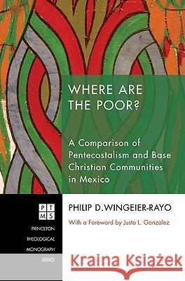 Where Are the Poor?: A Comparison of the Ecclesial Base Communities and Pentecostalism--A Case Study in Cuernavaca, Mexico Wingeier-Rayo, Philip D. 9781606089019