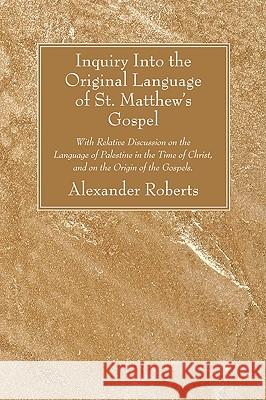 Inquiry Into the Original Language of St. Matthew's Gospel Roberts, Alexander 9781606089200 Wipf & Stock Publishers