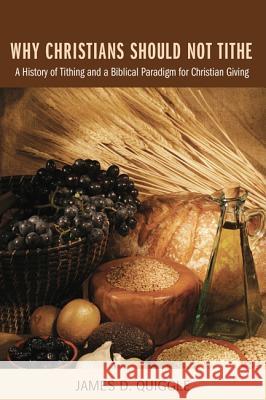 Why Christians Should Not Tithe Quiggle, James D. 9781606089262 Wipf & Stock Publishers