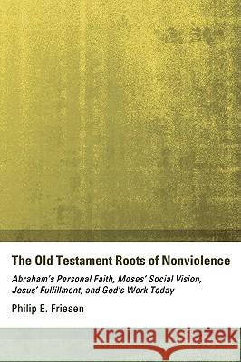 The Old Testament Roots of Nonviolence Philip E. Friesen 9781606089361