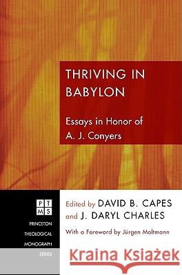 Thriving in Babylon: Essays in Honor of A. J. Conyers David B. Capes J. Daryl Charles Jurgen Moltmann 9781606089569 Pickwick Publications