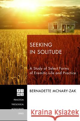 Seeking in Solitude: A Study of Select Forms of Eremitic Life and Practice Bernadette McNary-Zak 9781606089699 Pickwick Publications