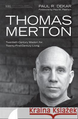 Thomas Merton: Twentieth-Century Wisdom for Twenty-First-Century Living Paul R. Dekar Paul M. Pearson 9781606089705 Cascade Books
