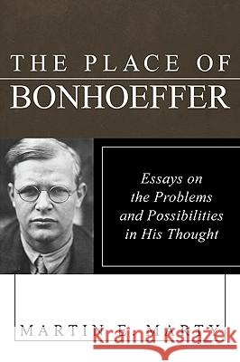 The Place of Bonhoeffer: Problems and Possibilities in His Thought Martin E. Marty 9781606089835