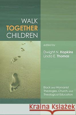 Walk Together Children: Black and Womanist Theologies, Church and Theological Education Dwight N. Hopkins Linda E. Thomas 9781606089873 Cascade Books