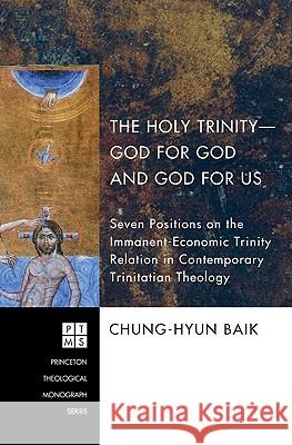 The Holy Trinity--God for God and God for Us: Seven Positions on the Immanent-Economic Trinity Relation in Contemporary Trinitatian Theology Baik, Chung-Hyun 9781606089989