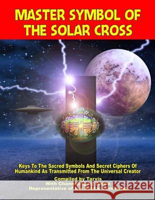 Master Symbol Of The Solar Cross: Keys To The Sacred Symbols And Secret Ciphers Of Humankind Ashtar Command, Representative of the 9781606110164