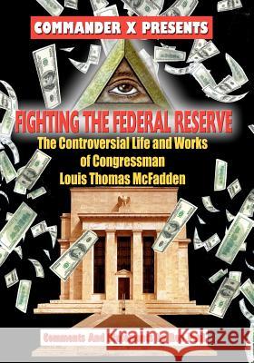 Fighting The Federal Reserve -- The Controversial Life and Works of Congressman X, Commander 9781606111031
