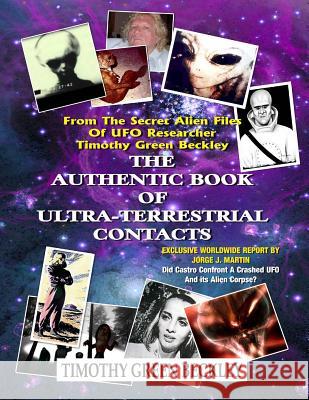 The Authentic Book Of Ultra-Terrestrial Contacts: From The Secret Alien Files of UFO Researcher Timothy Green Beckley Martin, Jorge J. 9781606111215 Inner Light - Global Communications