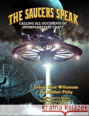 The Saucers Speak: Calling All Occupants of Interplanetary Craft George Hunt Williamson Brother Philip Alfred Bailey 9781606111321