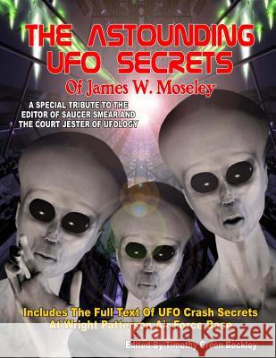 The Astounding UFO Secrets Of James W. Moseley: Includes The Full Text Of UFO Crash Secrets At Wright Patterson Air Force Base Beckley, Timothy Green 9781606111444