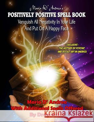 Maria D' Andrea's Positively Positive Spell Book: Vanquish All Negativity In Your Life And Put On A Happy Face Dragonstar 9781606112083 Inner Light/Global Communications