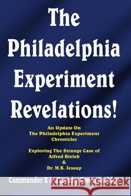 The Philadelphia Experiment Revelations!: An Update on The Philadelphia Experiment Chronicles - Exploring The Strange Case of Alfred Bielek & Dr. M.K. X, Commander 9781606112120