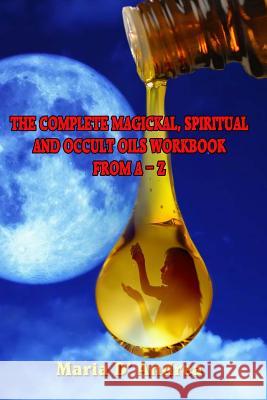 The Complete Magickal, Spiritual And Occult Oils Workbook From A-Z Andrea, Maria D. 9781606112137 Inner Light - Global Communications