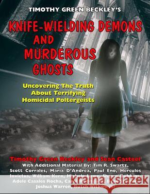 Knife-Wielding Demons and Murderous Ghosts: Uncovering the Truth About Terrifying Homicidal Poltergeists Sean Casteel Tim R. Swartz Scott Corrales 9781606112168