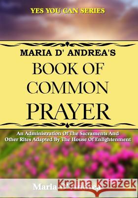 Maria D' Andrea's Book of Common Prayer: An Administration Of The Sacraments And Other Rites Adapted By The House Of Enlightenment Beckley, Timothy Green 9781606112397 Inner Light-Global Communications