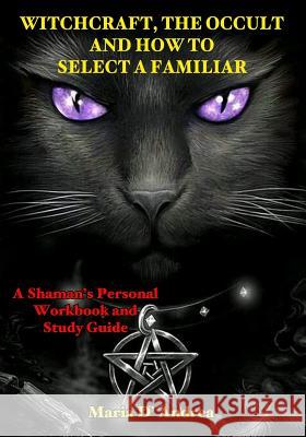 Witchcraft, the Occult and How to Select a Familiar: A Shaman's Personal Workbook and Study Guide Timothy Green Beckley Rick Holecek Rob D'Andrea 9781606119921