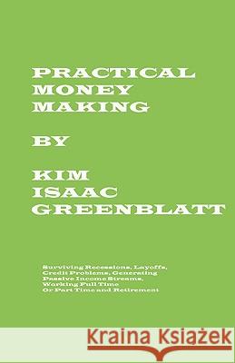 Practical Money Making-Surviving Recession, Layoffs, Credit Problems, Generating Passive Income Streams, Working Full Time or Part Time and Retirement Kim Isaac Greenblatt 9781606220016 Kim Greenblatt