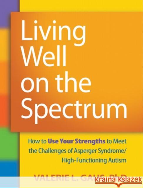 Living Well on the Spectrum: How to Use Your Strengths to Meet the Challenges of Asperger Syndrome/High-Functioning Autism Gaus, Valerie L. 9781606236345