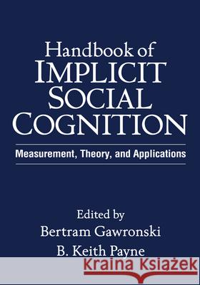 Handbook of Implicit Social Cognition: Measurement, Theory, and Applications Gawronski, Bertram 9781606236734