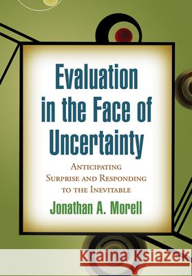 Evaluation in the Face of Uncertainty: Anticipating Surprise and Responding to the Inevitable Morell, Jonathan A. 9781606238578