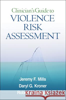 Clinician's Guide to Violence Risk Assessment Jeremy F. Mills Daryl G. Kroner Robert D. Morgan 9781606239841 Guilford Publications