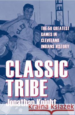 Classic Tribe: The 50 Greatest Games in Cleveland Indians History Knight, Jonathan 9781606350171