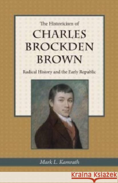 The Historicism of Charles Brockden Brown: Radical History and the Early Republic Kamrath, Mark 9781606350324