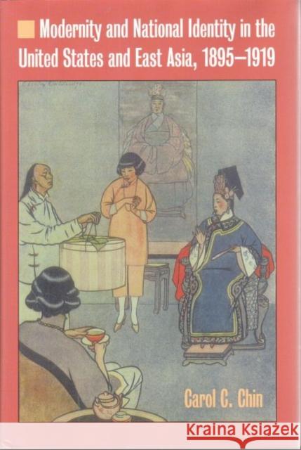 Modernity and National Identity in the United States and East Asia, 1895-1919 Carol C. Chin 9781606350416 Kent State University Press