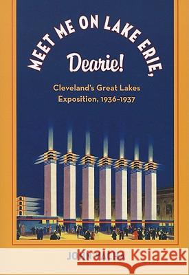Meet Me on Lake Erie, Dearie: Cleveland's Great Lakes Exposition, 1936-1937 Vacha, John 9781606350584 Kent State University Press
