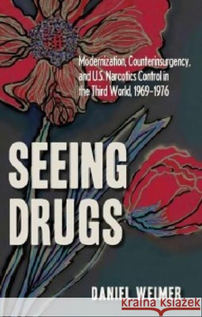 Seeing Drugs: Modernization, Counterinsurgency, and U.S. Narcotics Control in the Third World, 1969-1976 Weimer, Daniel 9781606350591 Kent State University Press