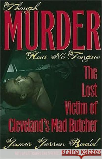 Though Murder Has No Tongue: The Lost Victim of Cleveland's Mad Butcher Badal, James Jessen 9781606350621 0