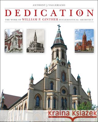 Dedication: The Work of William P. Ginther, Ecclesiastical Architect Anthony J. Valleriano 9781606351031 Kent State University Press