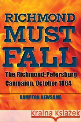 Richmond Must Fall: The Richmond-Pettersburg Campaign, October 1864 Hampton Newsome 9781606351321