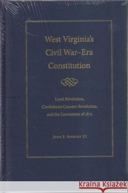 West Virginia's Civil War Era Constitution: Loyal Revolution, Confederate Counter-Revolution, and the Convention of 1872 Stealey III, John E. 9781606351369 Kent State University Press