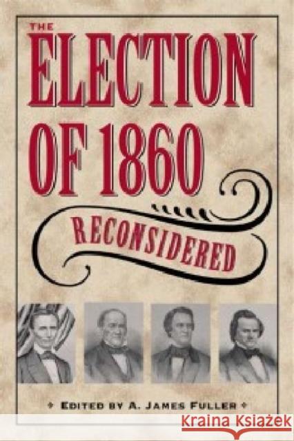 The Election of 1860 Reconsidered James A. Fuller 9781606351482 Kent State University Press
