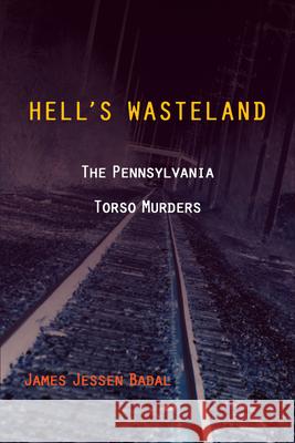 Hell's Wasteland: The Pennsylvania Torso Murders James Jessen Badal 9781606351536 Kent State University Press
