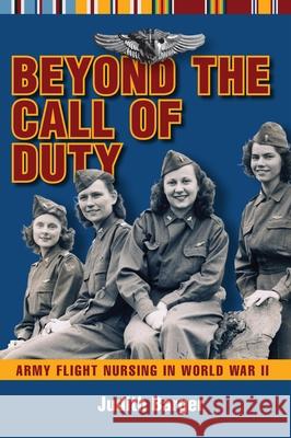 Beyond the Call of Duty: Army Flight Nursing in World War II Barger, Judith 9781606351543 Kent State University Press