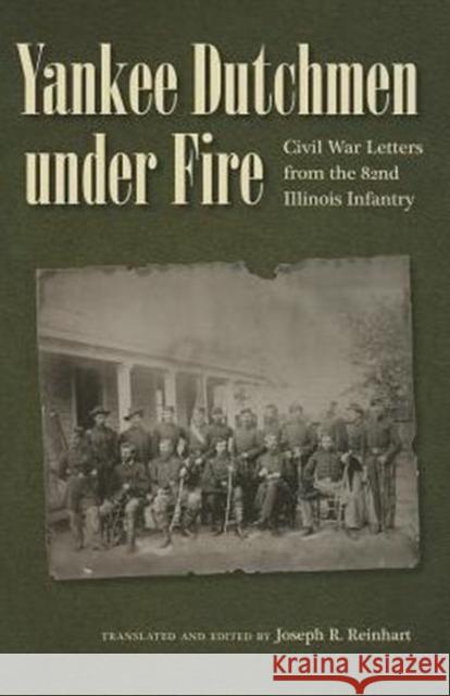 Yankee Dutchmen Under Fire: Civil War Letters from the 82nd Illinois Infantry Reinhart, Joseph R. 9781606351765