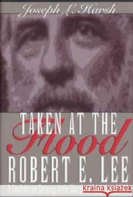 Taken at the Flood: Robert E. Lee and Confederate Strategy in the Maryland Campaign of 1862 Harsh, Joseph L. 9781606351888 Kent State University Press