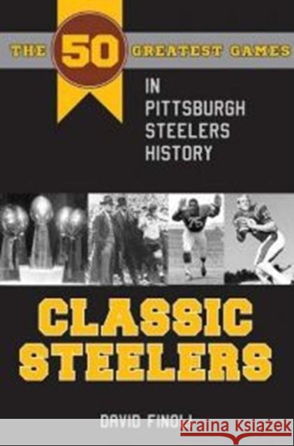 Classic Steelers: The 50 Greatest Games in Pittsburgh Steelers History Finoli                                   David Finoli 9781606351987