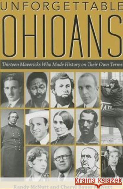 Unforgettable Ohioans: Thirteen Mavericks Who Made History on Their Own Terms Randy McNutt Cheryl Bauer McNutt 9781606352359 Black Squirrel Books