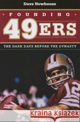 Founding 49ers: The Dark Days Before the Dynasty Dave Newhouse 9781606352540