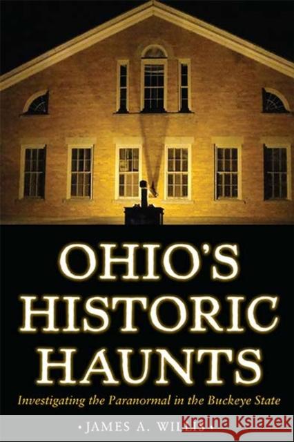 Ohio's Historic Haunts: Investigating the Paranormal in the Buckeye State James A. Willis 9781606352601 Kent State