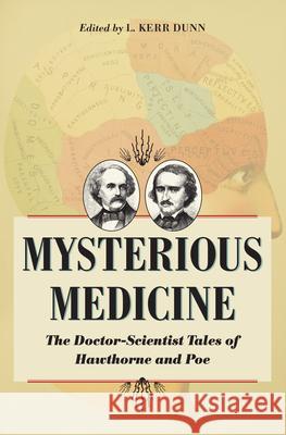 Mysterious Medicine: The Doctor-Scientist Tales of Hawthorne and Poe L. Kerr Dunn 9781606352724 Kent State University Press