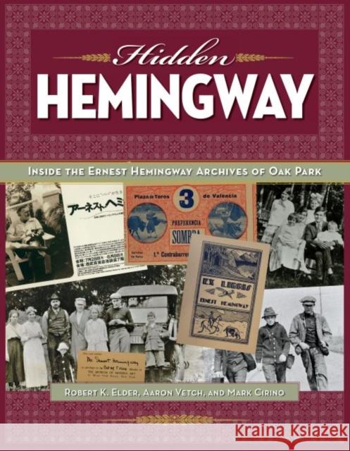 Hidden Hemingway: Inside the Ernest Hemingway Archives of Oak Park Robert K. Elder Aaron Yetch Mark Cirino 9781606352731 Kent State University Press